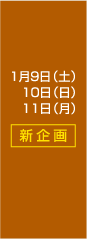 1月9日(土)10日(日)11日(月)【新企画】